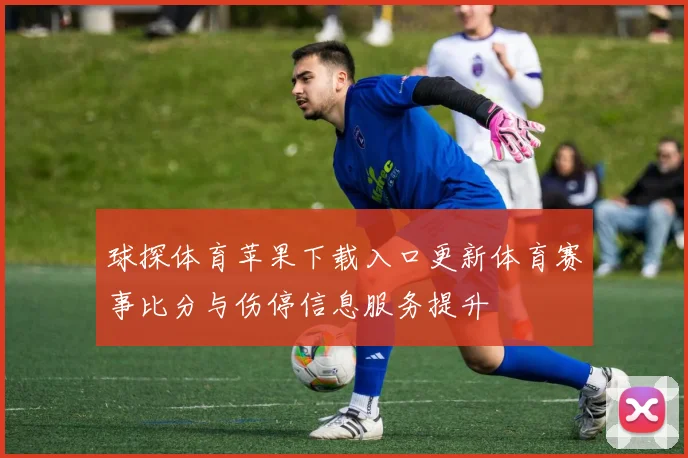 球探体育苹果下载入口更新体育赛事比分与伤停信息服务提升