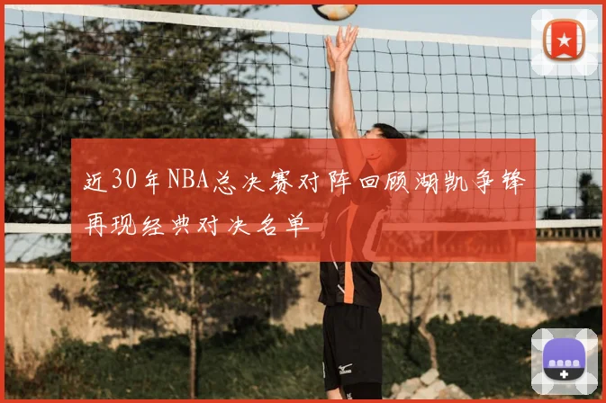 近30年NBA总决赛对阵回顾湖凯争锋再现经典对决名单