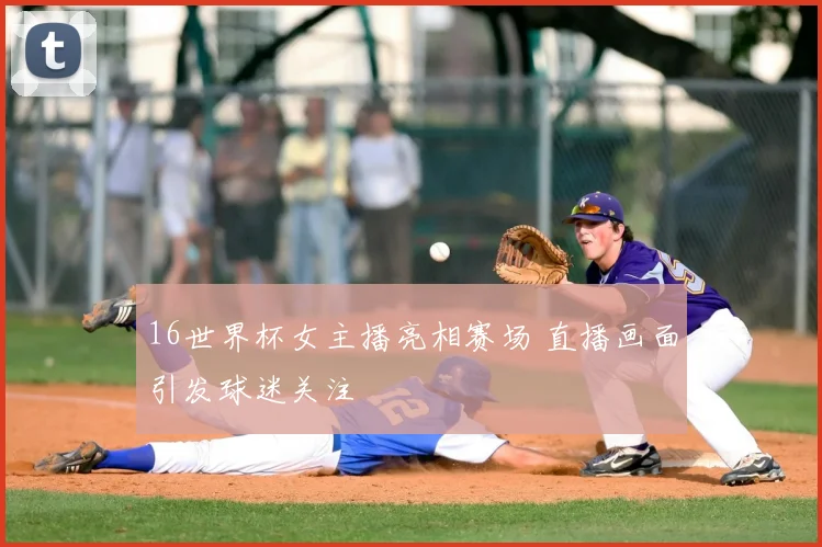 16世界杯女主播亮相赛场 直播画面引发球迷关注