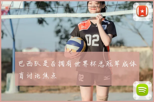 巴西队是否拥有世界杯总冠军成体育讨论焦点