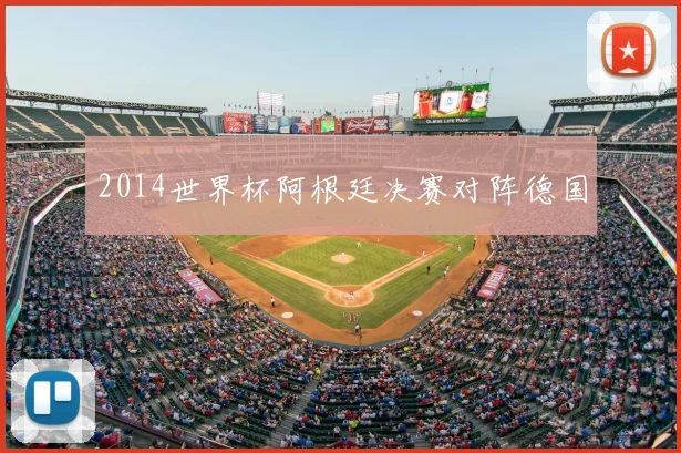 2014世界杯阿根廷决赛对阵德国
