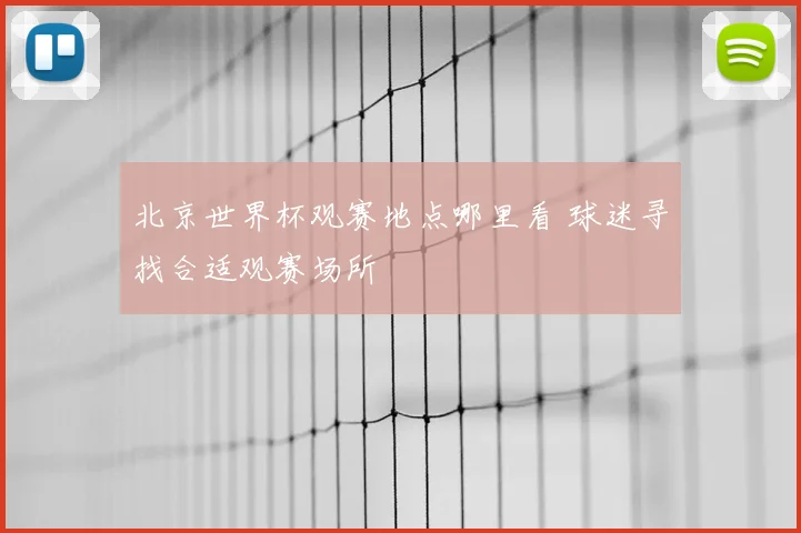 北京世界杯观赛地点哪里看 球迷寻找合适观赛场所