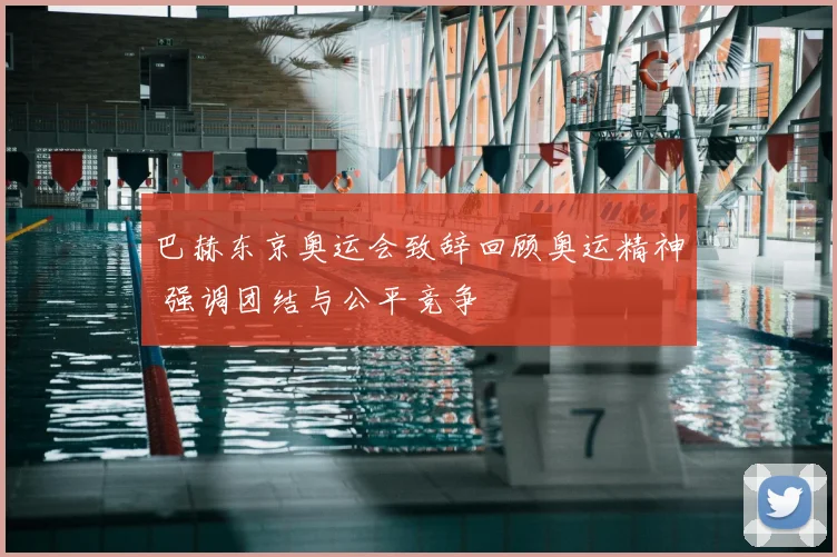 巴赫东京奥运会致辞回顾奥运精神 强调团结与公平竞争