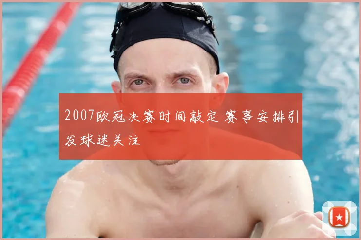 2007欧冠决赛时间敲定 赛事安排引发球迷关注