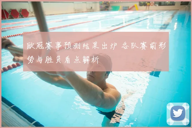欧冠赛事预测结果出炉 各队赛前形势与胜负看点解析
